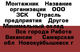 Монтажник › Название организации ­ ООО "ЗСК" › Отрасль предприятия ­ Другое › Минимальный оклад ­ 80 000 - Все города Работа » Вакансии   . Самарская обл.,Новокуйбышевск г.